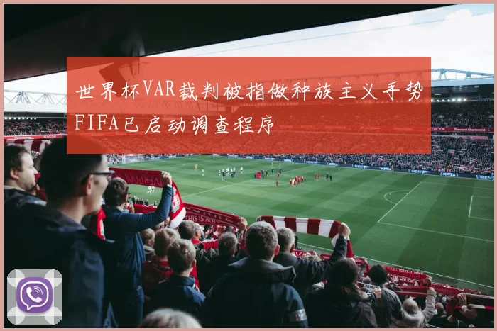 世界杯VAR裁判被指做种族主义手势FIFA已启动调查程序