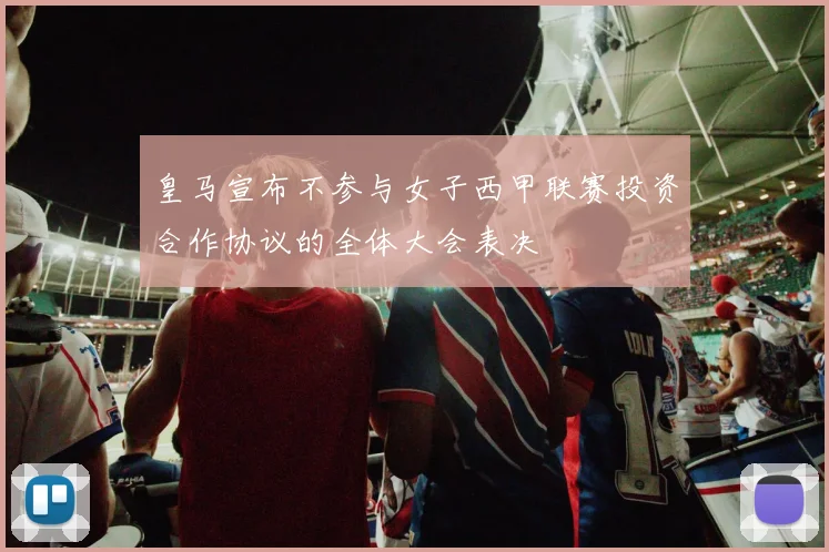 皇马宣布不参与女子西甲联赛投资合作协议的全体大会表决
