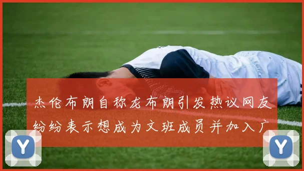 杰伦布朗自称龙布朗引发热议网友纷纷表示想成为文班成员并加入广东宏远