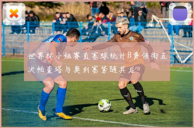 世界杯小组赛直塞球统计B费领衔五次帕奎塔与奥利塞紧随其后