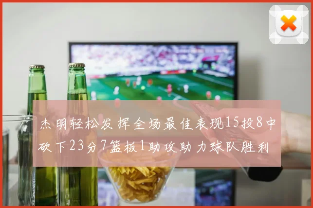杰明轻松发挥全场最佳表现15投8中砍下23分7篮板1助攻助力球队胜利