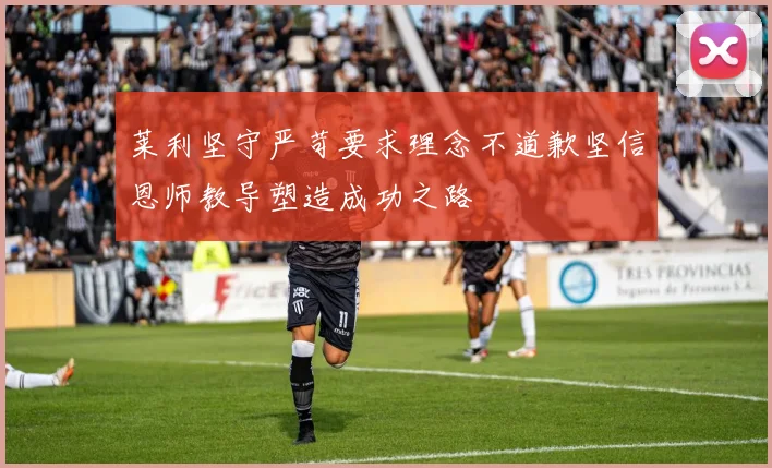 莱利坚守严苛要求理念不道歉坚信恩师教导塑造成功之路