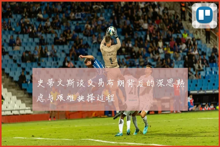 史蒂文斯谈交易布朗背后的深思熟虑与艰难抉择过程